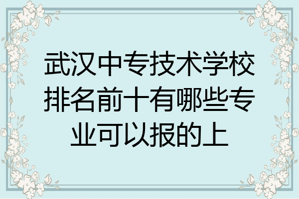武汉中专技术学校排名前十有哪些专业可以报的上