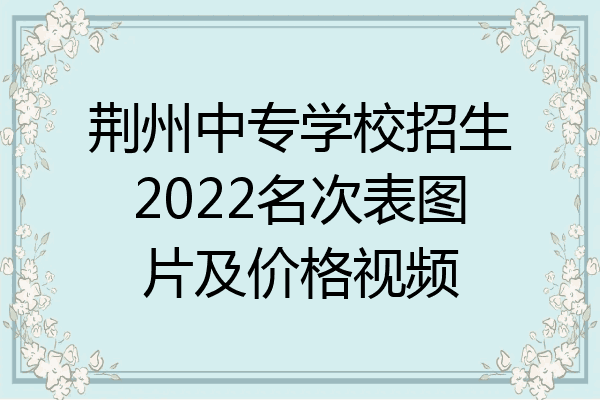 荆州中专学校招生2022名次表图片及价格视频