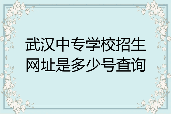 武汉中专学校招生网址是多少号查询