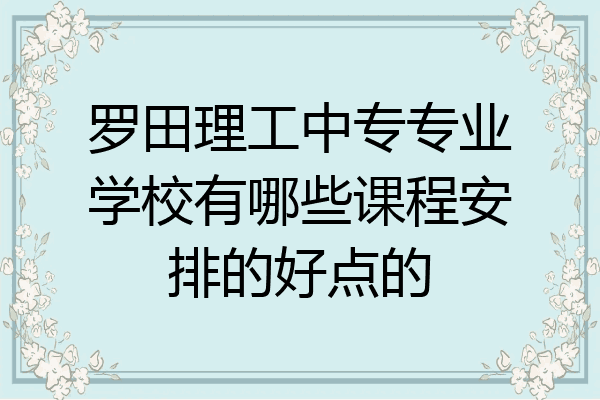 罗田理工中专专业学校有哪些课程安排的好点的