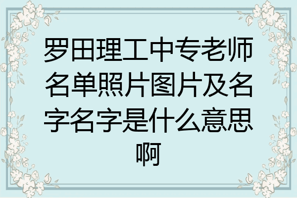 罗田理工中专老师名单照片图片及名字名字是什么意思啊