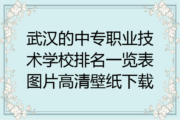武汉的中专职业技术学校排名一览表图片高清壁纸下载