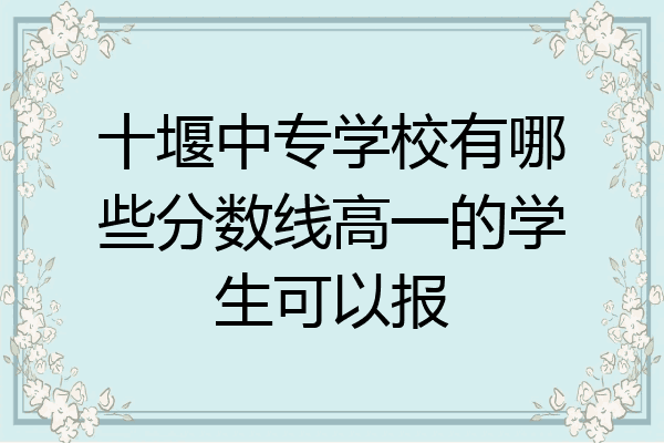 十堰中专学校有哪些分数线高一的学生可以报