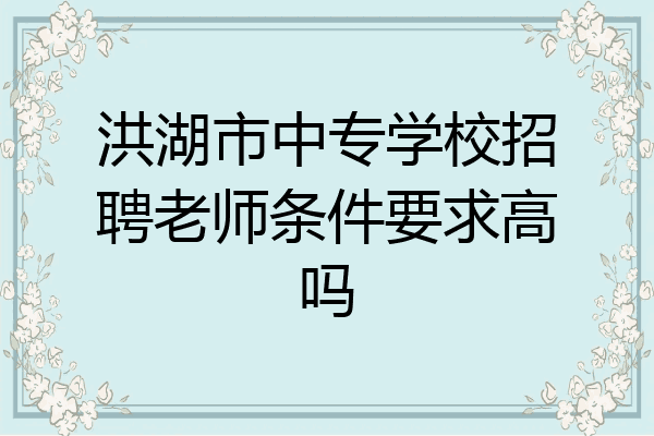 洪湖市中专学校招聘老师条件要求高吗