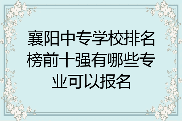 襄阳中专学校排名榜前十强有哪些专业可以报名