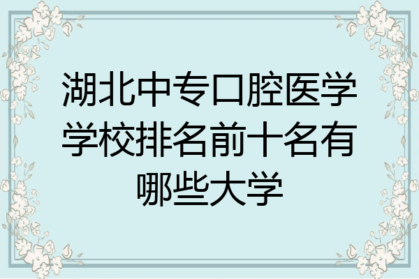 湖北中专口腔医学学校排名前十名有哪些大学