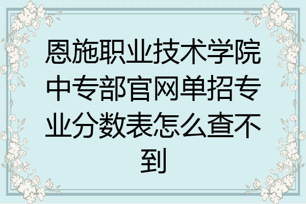 恩施职业技术学院中专部官网单招专业分数表怎么查不到