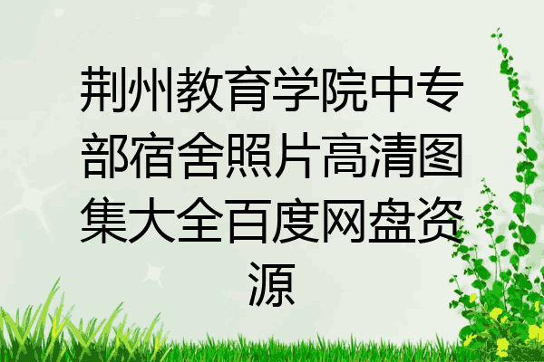荆州教育学院中专部宿舍照片高清图集大全百度网盘资源