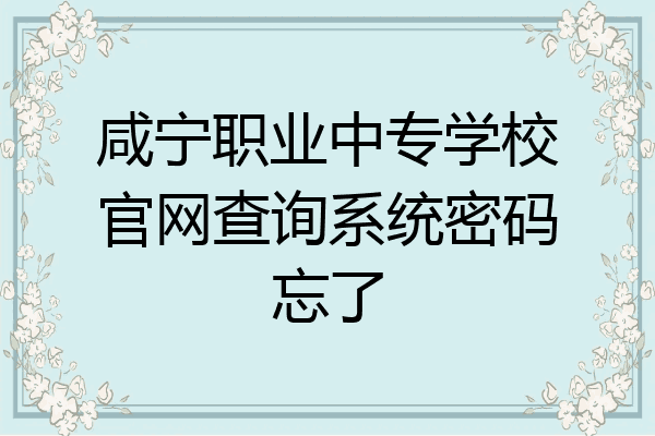 咸宁职业中专学校官网查询系统密码忘了