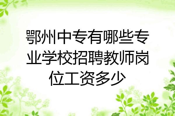 鄂州中专有哪些专业学校招聘教师岗位工资多少