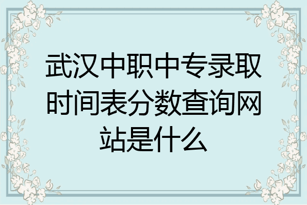 武汉中职中专录取时间表分数查询网站是什么