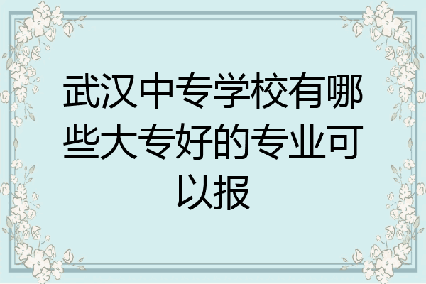 武汉中专学校有哪些大专好的专业可以报