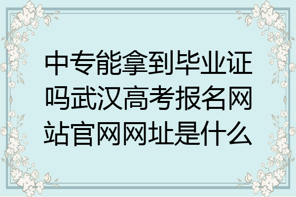 中专能拿到毕业证吗武汉高考报名网站官网网址是什么