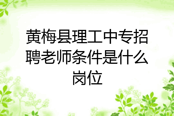 黄梅县理工中专招聘老师条件是什么岗位