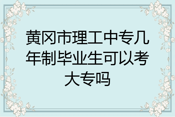 黄冈市理工中专几年制毕业生可以考大专吗