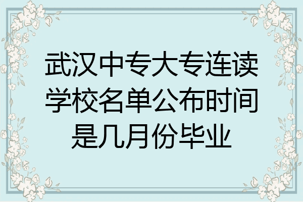 武汉中专大专连读学校名单公布时间是几月份毕业