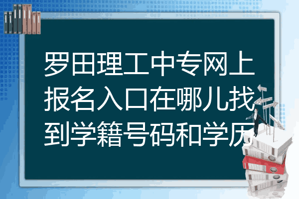 罗田理工中专网上报名入口在哪儿找到学籍号码和学历