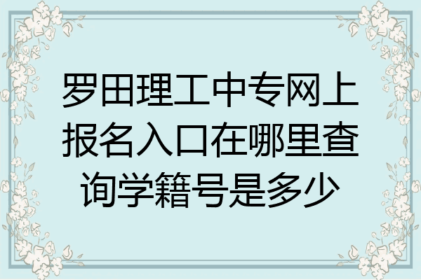 罗田理工中专网上报名入口在哪里查询学籍号是多少