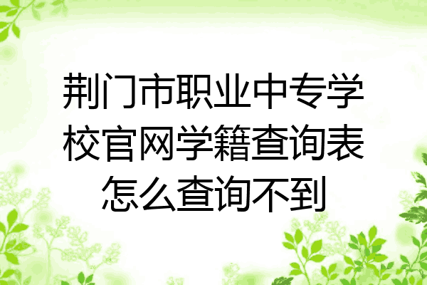 荆门市职业中专学校官网学籍查询表怎么查询不到