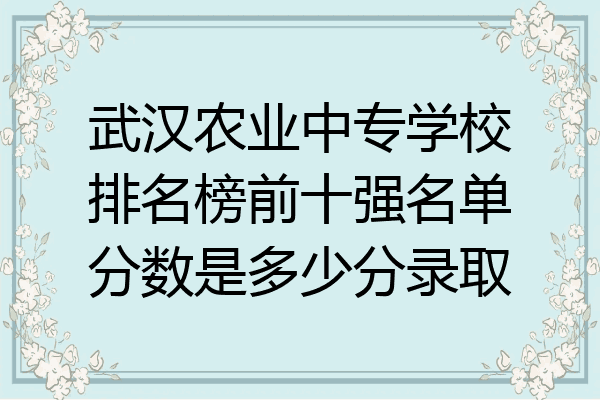 武汉农业中专学校排名榜前十强名单分数是多少分录取