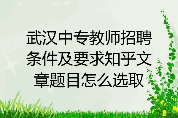 武汉中专教师招聘条件及要求知乎文章题目怎么选取
