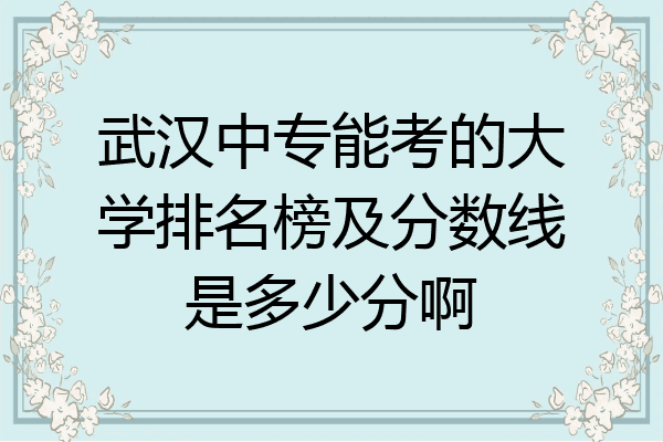 武汉中专能考的大学排名榜及分数线是多少分啊