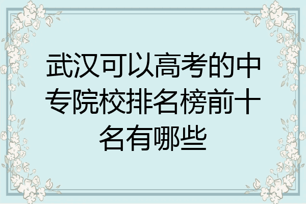 武汉可以高考的中专院校排名榜前十名有哪些