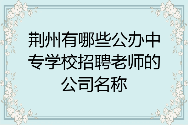 荆州有哪些公办中专学校招聘老师的公司名称