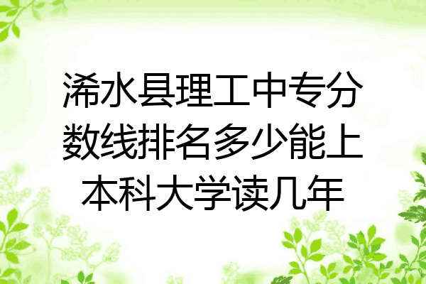 浠水县理工中专分数线排名多少能上本科大学读几年