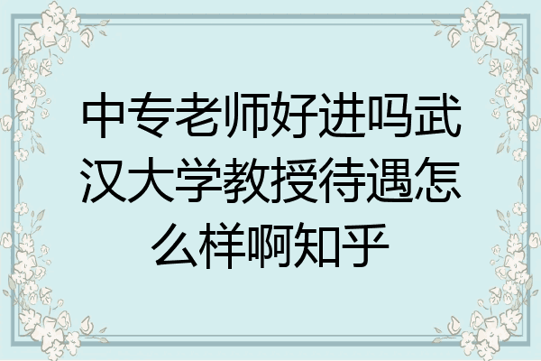 中专老师好进吗武汉大学教授待遇怎么样啊知乎