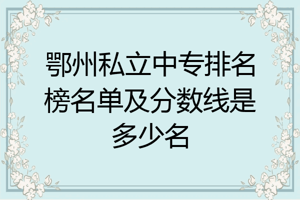 鄂州私立中专排名榜名单及分数线是多少名