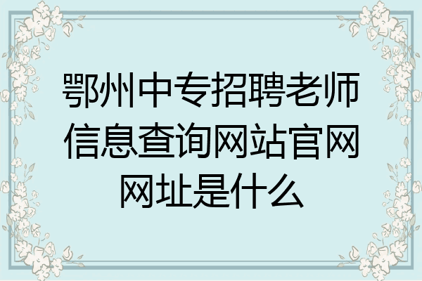 鄂州中专招聘老师信息查询网站官网网址是什么
