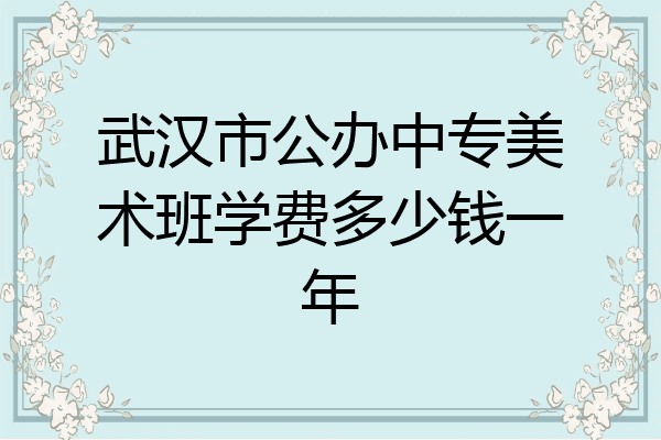 武汉市公办中专美术班学费多少钱一年