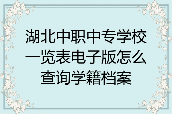 湖北中职中专学校一览表电子版怎么查询学籍档案