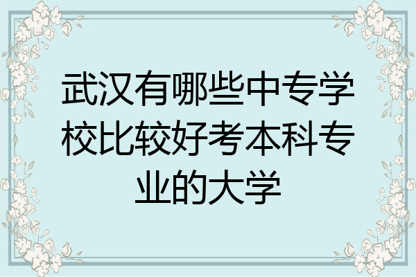 武汉有哪些中专学校比较好考本科专业的大学