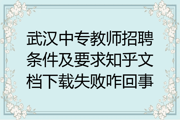 武汉中专教师招聘条件及要求知乎文档下载失败咋回事