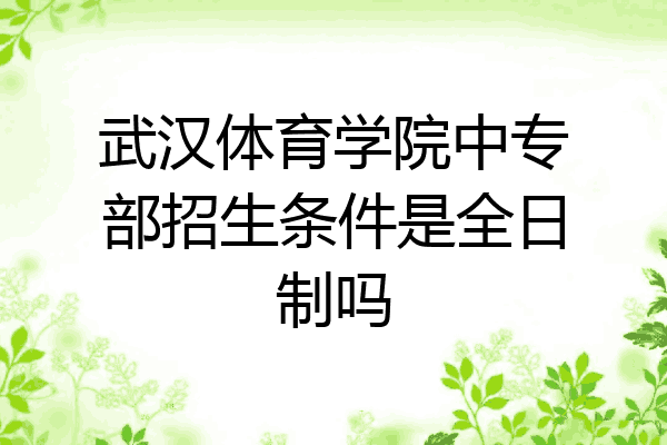 武汉体育学院中专部招生条件是全日制吗