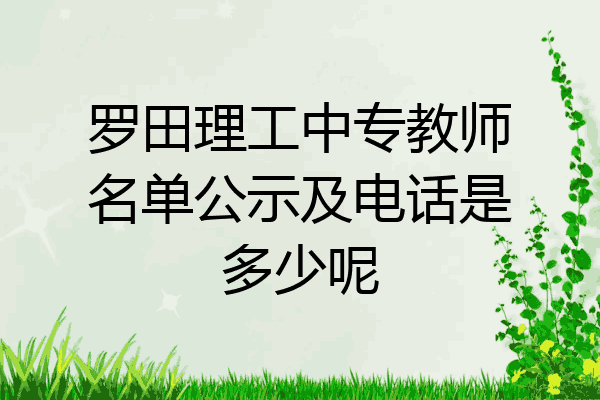 罗田理工中专教师名单公示及电话是多少呢