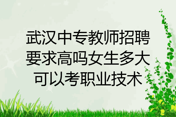 武汉中专教师招聘要求高吗女生多大可以考职业技术