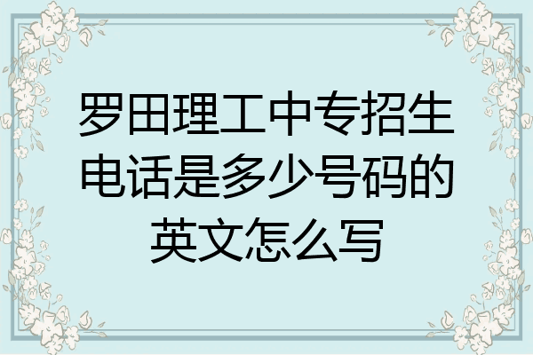 罗田理工中专招生电话是多少号码的英文怎么写