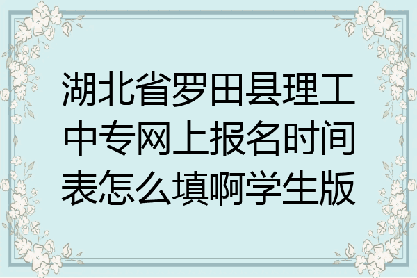 湖北省罗田县理工中专网上报名时间表怎么填啊学生版