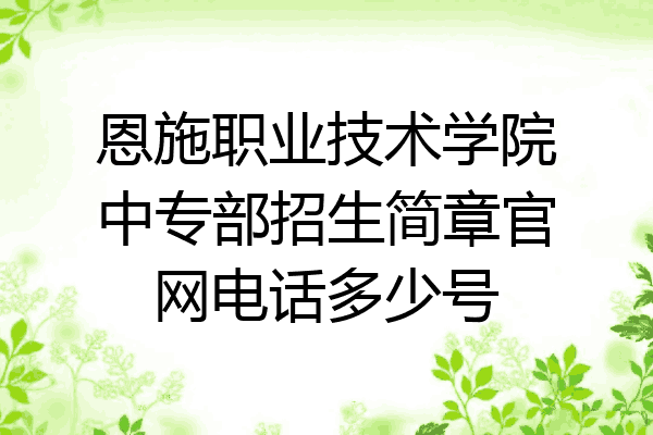 恩施职业技术学院中专部招生简章官网电话多少号
