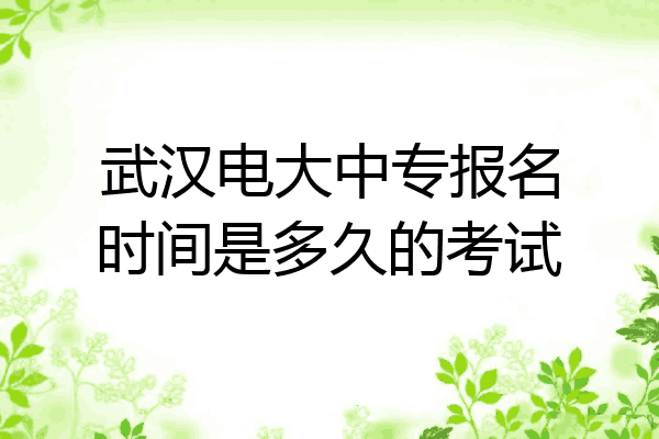武汉电大中专报名时间是多久的考试