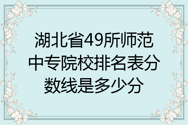 湖北省49所师范中专院校排名表分数线是多少分