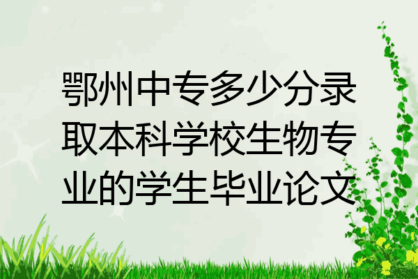 鄂州中专多少分录取本科学校生物专业的学生毕业论文