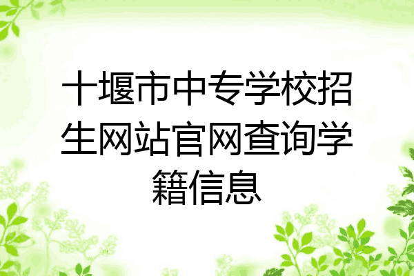 十堰市中专学校招生网站官网查询学籍信息