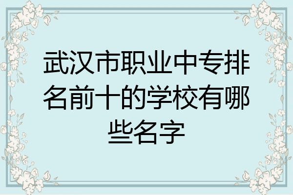 武汉市职业中专排名前十的学校有哪些名字