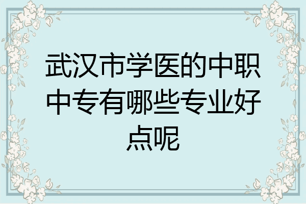 武汉市学医的中职中专有哪些专业好点呢