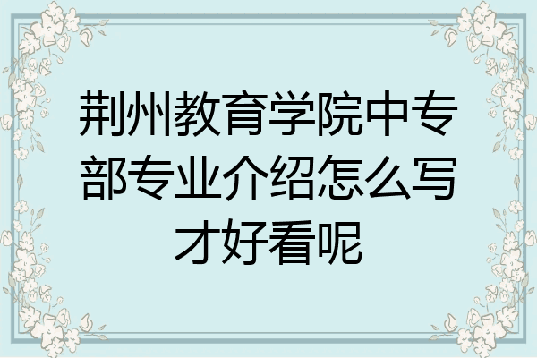 荆州教育学院中专部专业介绍怎么写才好看呢
