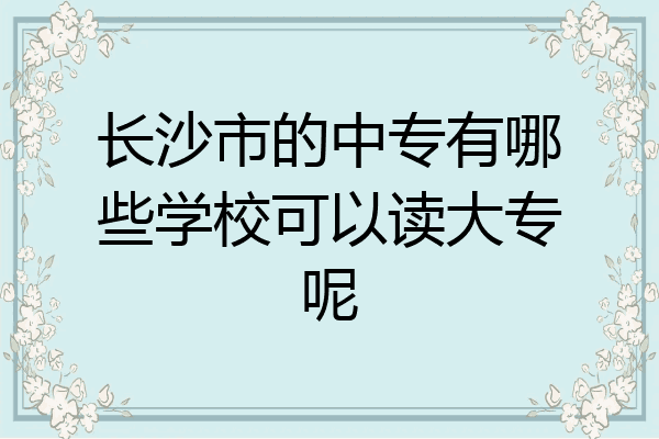 长沙市的中专有哪些学校可以读大专呢